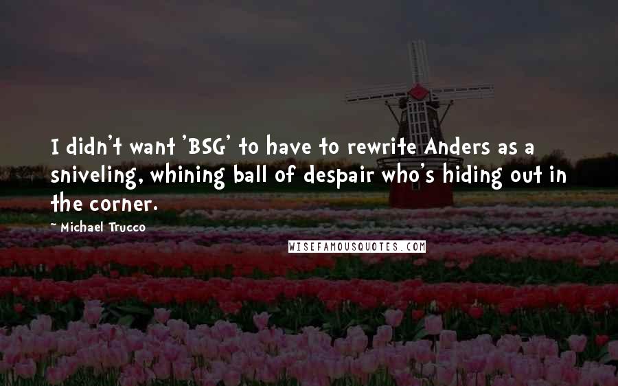Michael Trucco Quotes: I didn't want 'BSG' to have to rewrite Anders as a sniveling, whining ball of despair who's hiding out in the corner.