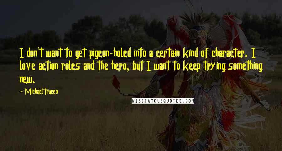 Michael Trucco Quotes: I don't want to get pigeon-holed into a certain kind of character. I love action roles and the hero, but I want to keep trying something new.