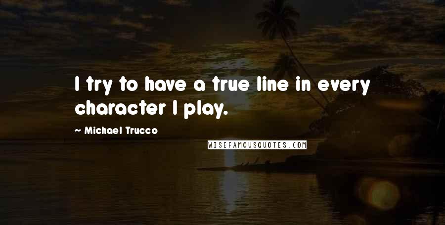 Michael Trucco Quotes: I try to have a true line in every character I play.
