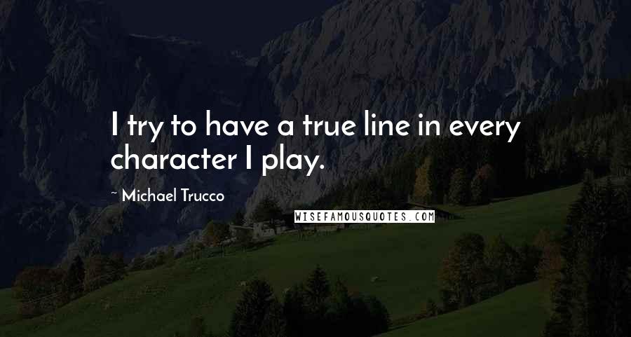 Michael Trucco Quotes: I try to have a true line in every character I play.