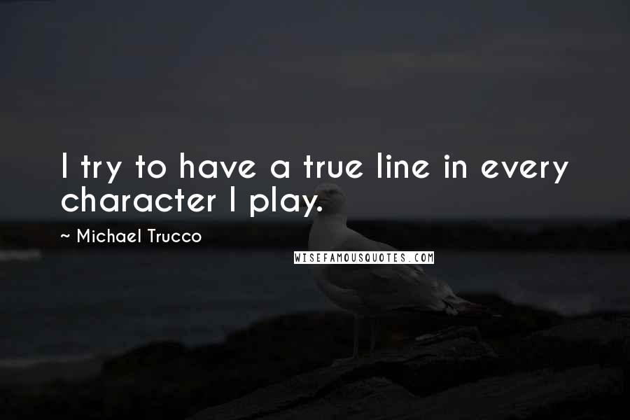 Michael Trucco Quotes: I try to have a true line in every character I play.