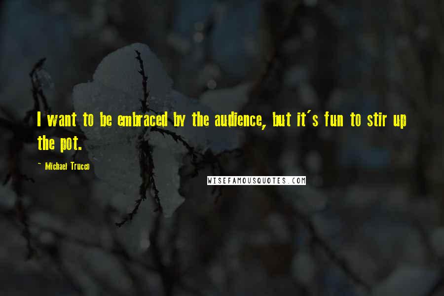 Michael Trucco Quotes: I want to be embraced by the audience, but it's fun to stir up the pot.