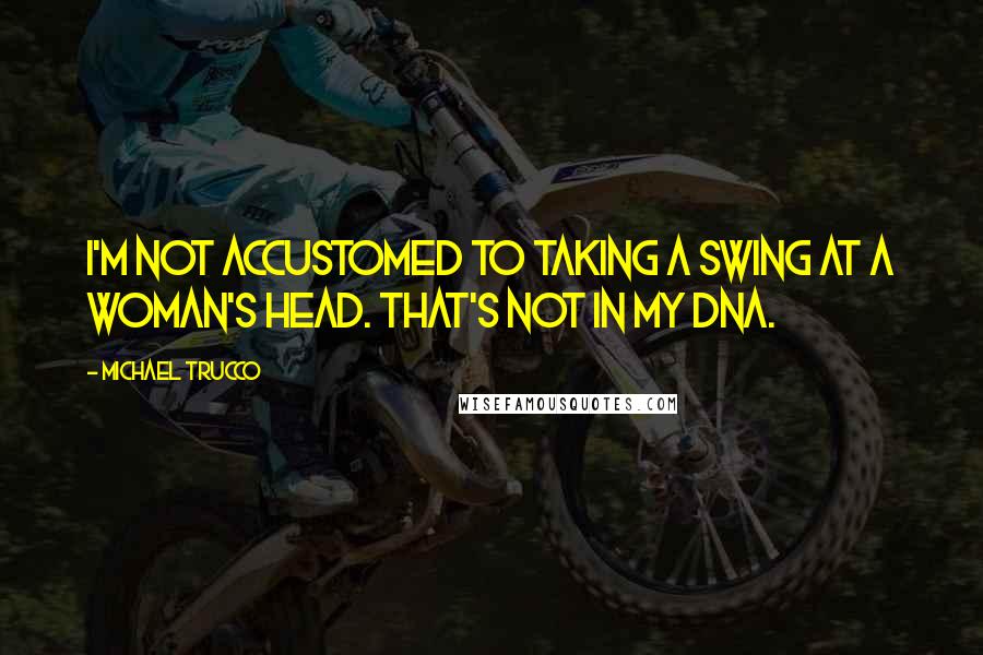 Michael Trucco Quotes: I'm not accustomed to taking a swing at a woman's head. That's not in my DNA.