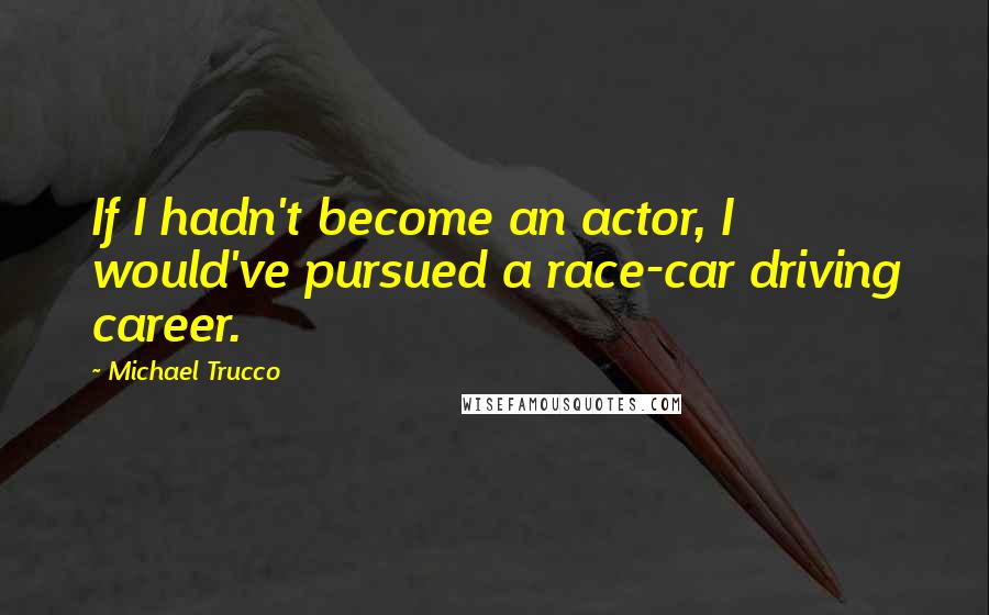 Michael Trucco Quotes: If I hadn't become an actor, I would've pursued a race-car driving career.