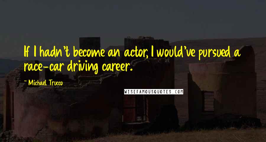 Michael Trucco Quotes: If I hadn't become an actor, I would've pursued a race-car driving career.