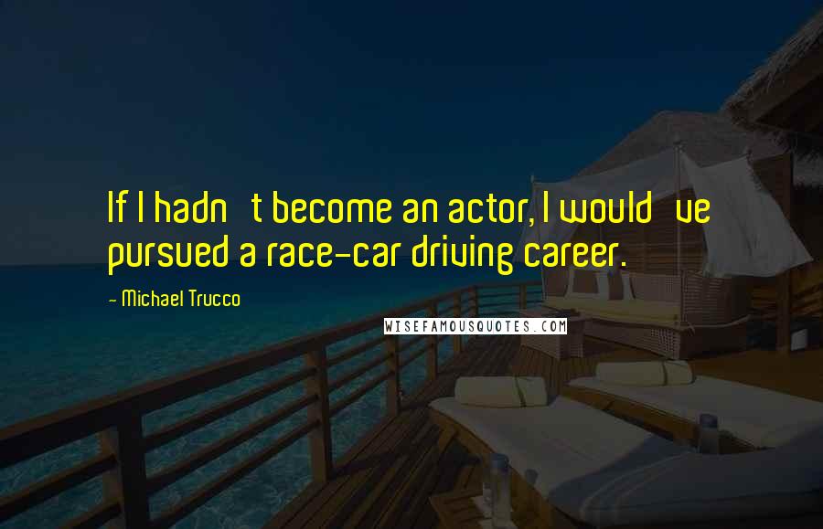 Michael Trucco Quotes: If I hadn't become an actor, I would've pursued a race-car driving career.