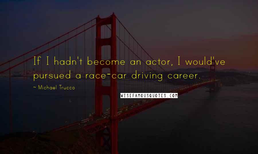 Michael Trucco Quotes: If I hadn't become an actor, I would've pursued a race-car driving career.