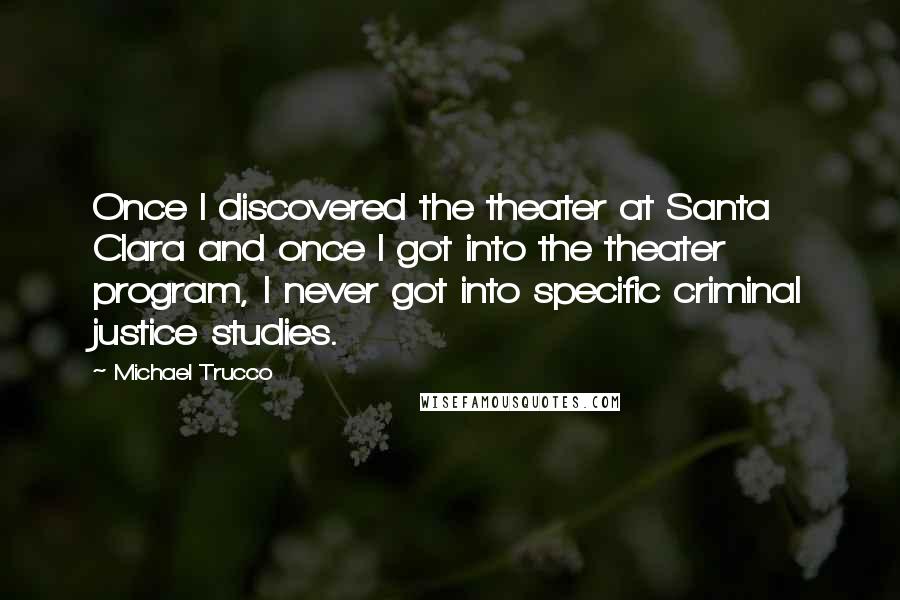 Michael Trucco Quotes: Once I discovered the theater at Santa Clara and once I got into the theater program, I never got into specific criminal justice studies.