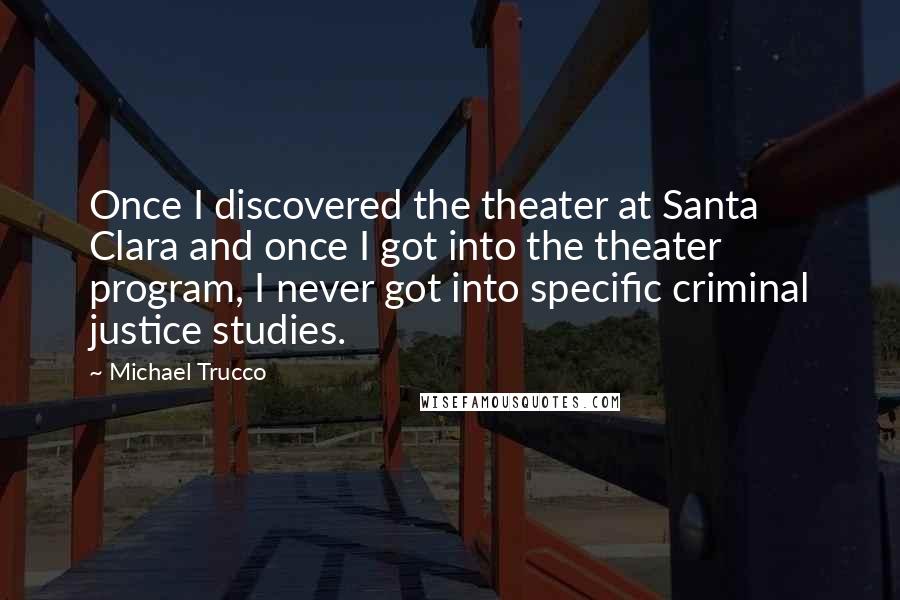 Michael Trucco Quotes: Once I discovered the theater at Santa Clara and once I got into the theater program, I never got into specific criminal justice studies.