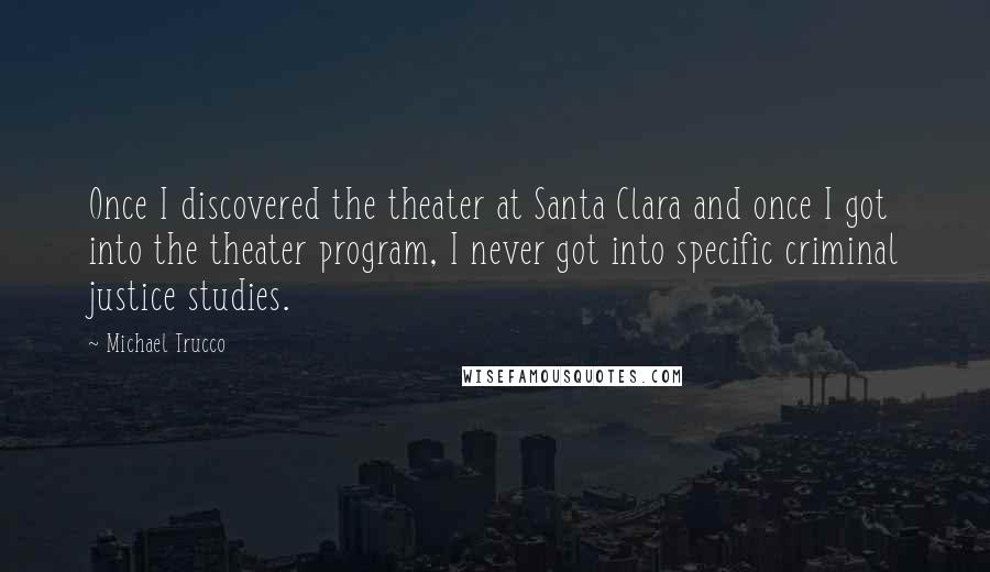 Michael Trucco Quotes: Once I discovered the theater at Santa Clara and once I got into the theater program, I never got into specific criminal justice studies.