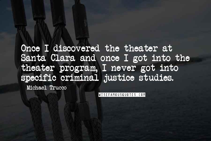 Michael Trucco Quotes: Once I discovered the theater at Santa Clara and once I got into the theater program, I never got into specific criminal justice studies.