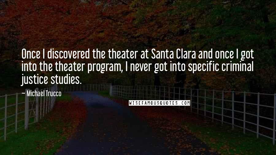 Michael Trucco Quotes: Once I discovered the theater at Santa Clara and once I got into the theater program, I never got into specific criminal justice studies.