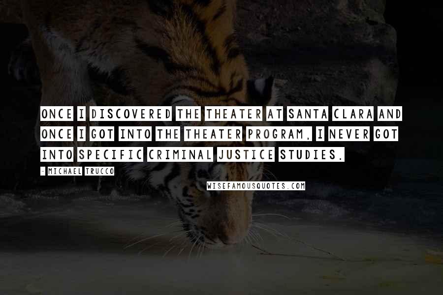 Michael Trucco Quotes: Once I discovered the theater at Santa Clara and once I got into the theater program, I never got into specific criminal justice studies.