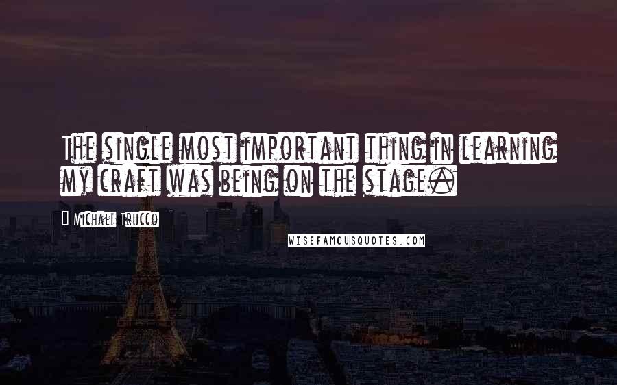 Michael Trucco Quotes: The single most important thing in learning my craft was being on the stage.