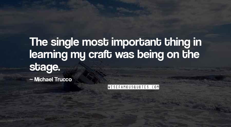 Michael Trucco Quotes: The single most important thing in learning my craft was being on the stage.