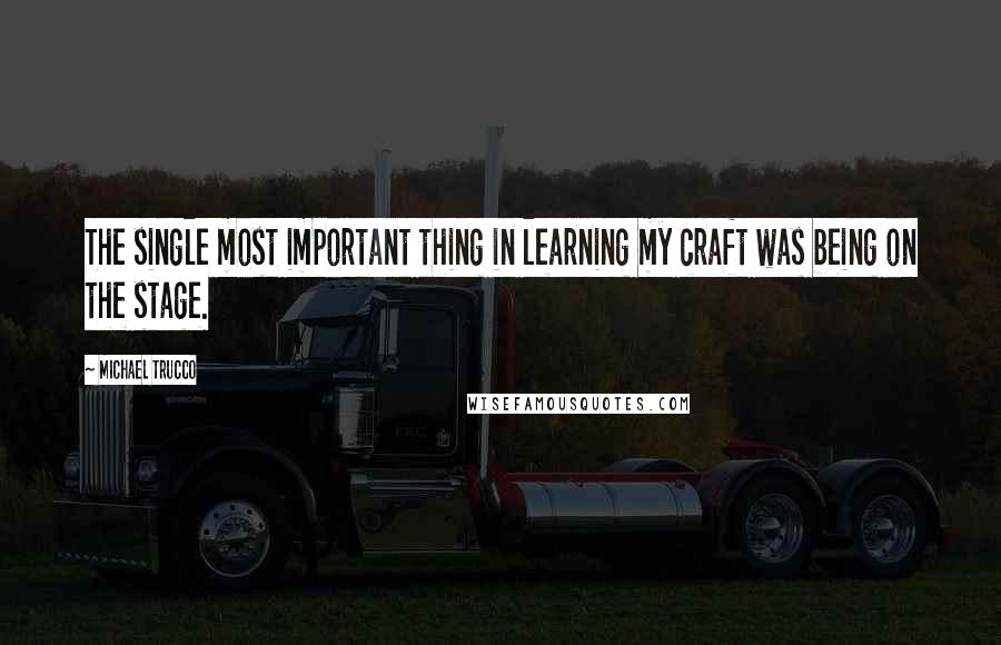 Michael Trucco Quotes: The single most important thing in learning my craft was being on the stage.