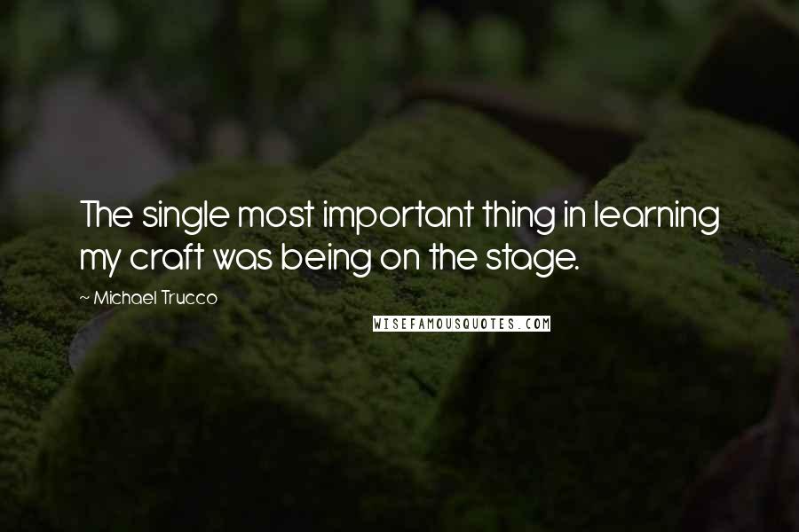 Michael Trucco Quotes: The single most important thing in learning my craft was being on the stage.
