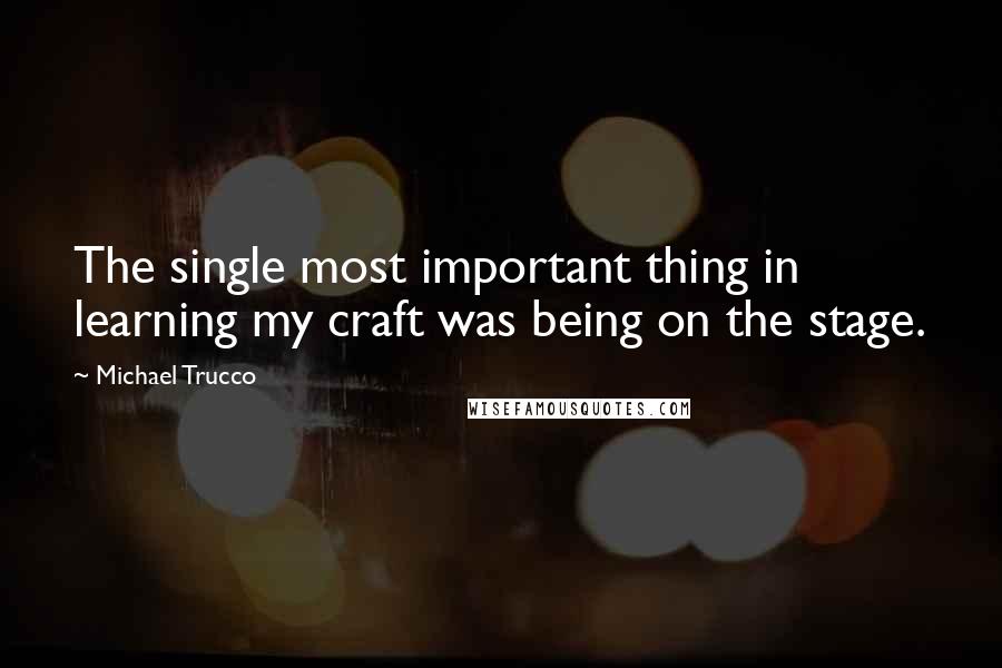 Michael Trucco Quotes: The single most important thing in learning my craft was being on the stage.