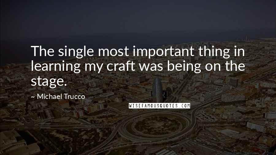 Michael Trucco Quotes: The single most important thing in learning my craft was being on the stage.
