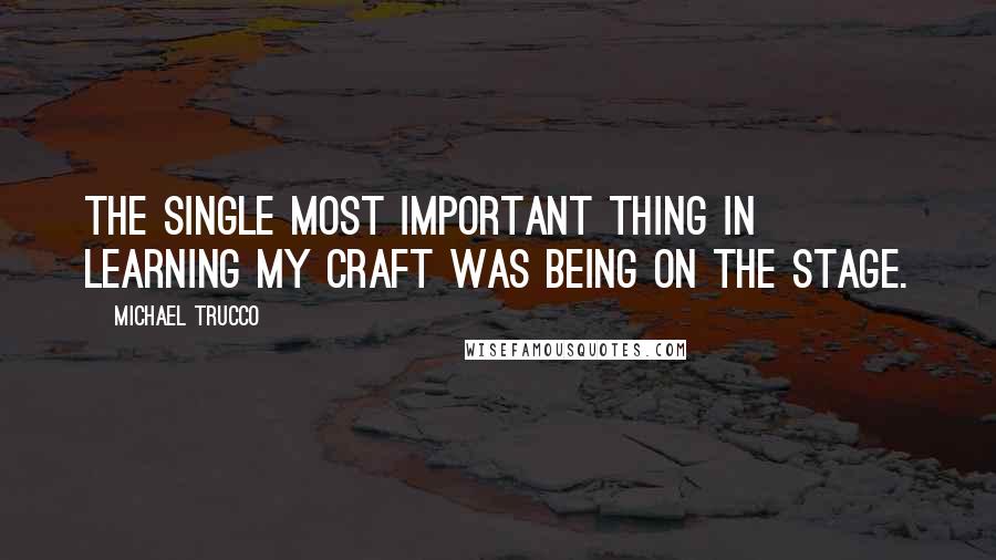 Michael Trucco Quotes: The single most important thing in learning my craft was being on the stage.