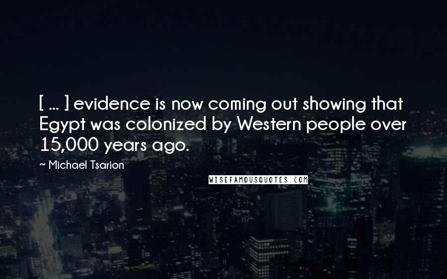 Michael Tsarion Quotes: [ ... ] evidence is now coming out showing that Egypt was colonized by Western people over 15,000 years ago.