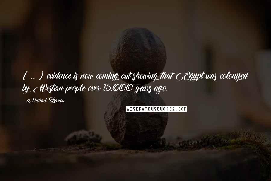 Michael Tsarion Quotes: [ ... ] evidence is now coming out showing that Egypt was colonized by Western people over 15,000 years ago.