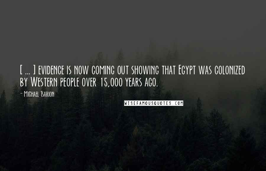 Michael Tsarion Quotes: [ ... ] evidence is now coming out showing that Egypt was colonized by Western people over 15,000 years ago.