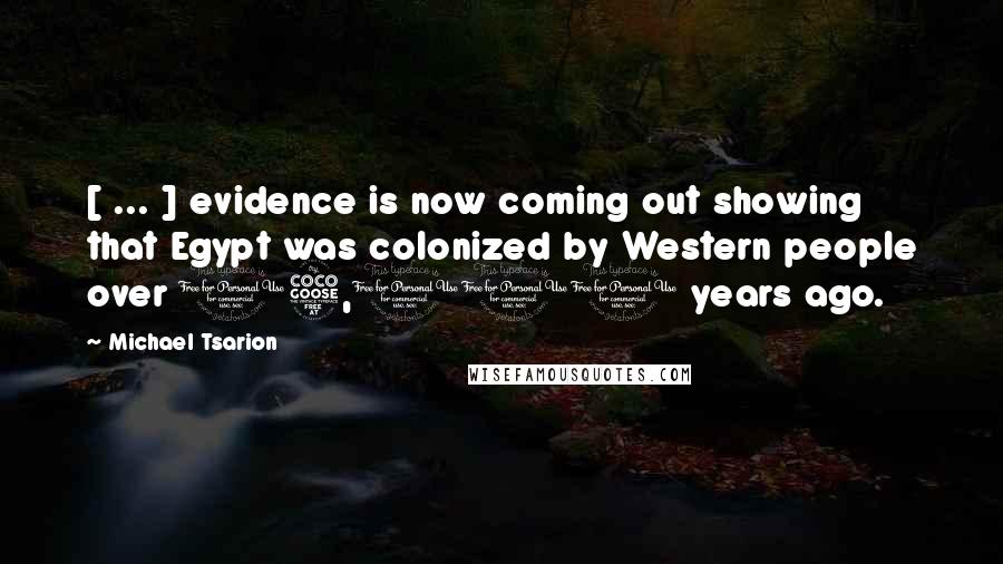 Michael Tsarion Quotes: [ ... ] evidence is now coming out showing that Egypt was colonized by Western people over 15,000 years ago.