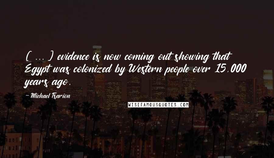 Michael Tsarion Quotes: [ ... ] evidence is now coming out showing that Egypt was colonized by Western people over 15,000 years ago.