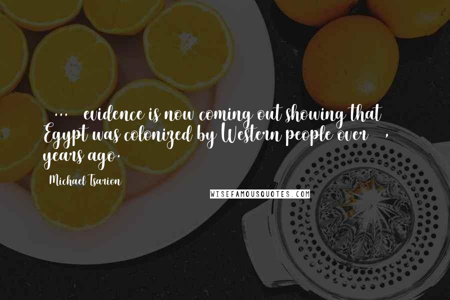 Michael Tsarion Quotes: [ ... ] evidence is now coming out showing that Egypt was colonized by Western people over 15,000 years ago.