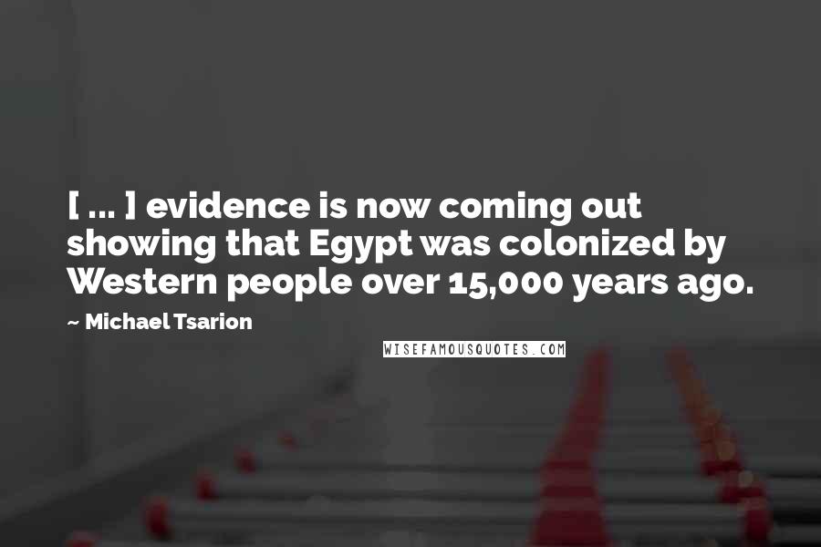 Michael Tsarion Quotes: [ ... ] evidence is now coming out showing that Egypt was colonized by Western people over 15,000 years ago.