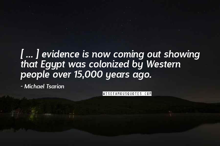 Michael Tsarion Quotes: [ ... ] evidence is now coming out showing that Egypt was colonized by Western people over 15,000 years ago.