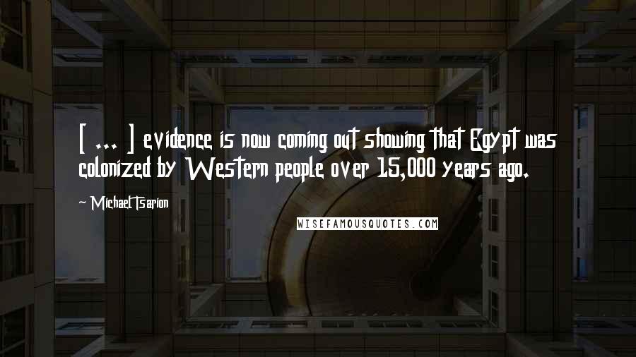 Michael Tsarion Quotes: [ ... ] evidence is now coming out showing that Egypt was colonized by Western people over 15,000 years ago.