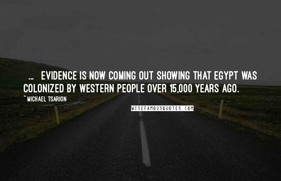 Michael Tsarion Quotes: [ ... ] evidence is now coming out showing that Egypt was colonized by Western people over 15,000 years ago.