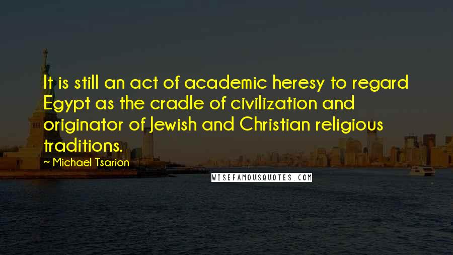 Michael Tsarion Quotes: It is still an act of academic heresy to regard Egypt as the cradle of civilization and originator of Jewish and Christian religious traditions.