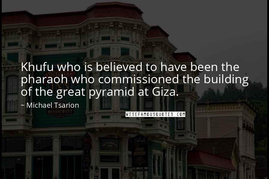 Michael Tsarion Quotes: Khufu who is believed to have been the pharaoh who commissioned the building of the great pyramid at Giza.