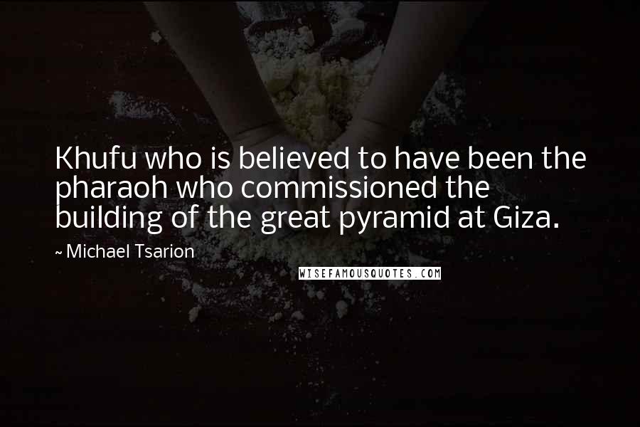 Michael Tsarion Quotes: Khufu who is believed to have been the pharaoh who commissioned the building of the great pyramid at Giza.