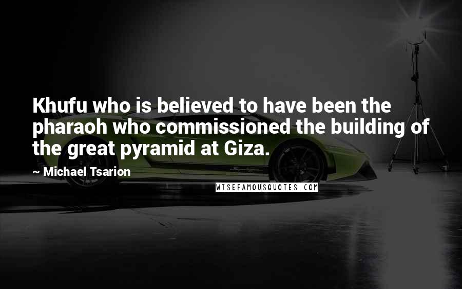 Michael Tsarion Quotes: Khufu who is believed to have been the pharaoh who commissioned the building of the great pyramid at Giza.