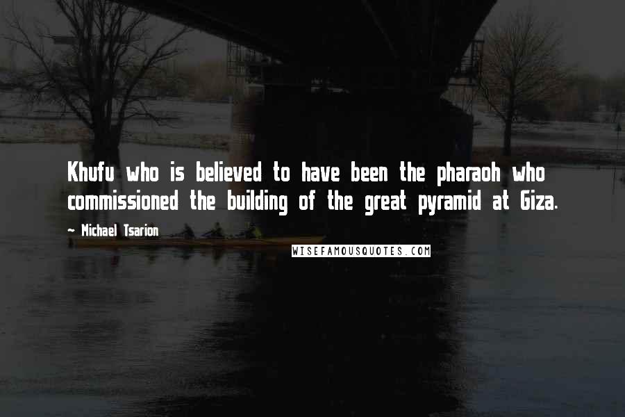 Michael Tsarion Quotes: Khufu who is believed to have been the pharaoh who commissioned the building of the great pyramid at Giza.