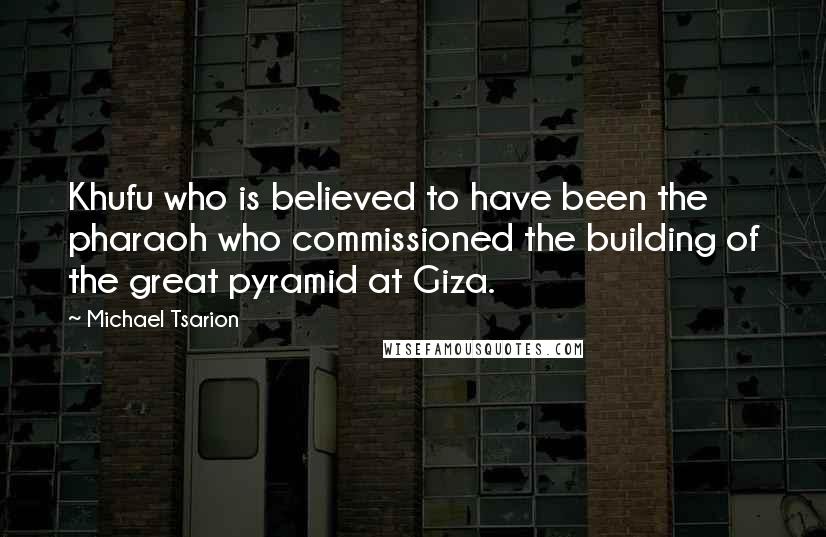 Michael Tsarion Quotes: Khufu who is believed to have been the pharaoh who commissioned the building of the great pyramid at Giza.