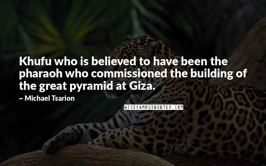 Michael Tsarion Quotes: Khufu who is believed to have been the pharaoh who commissioned the building of the great pyramid at Giza.
