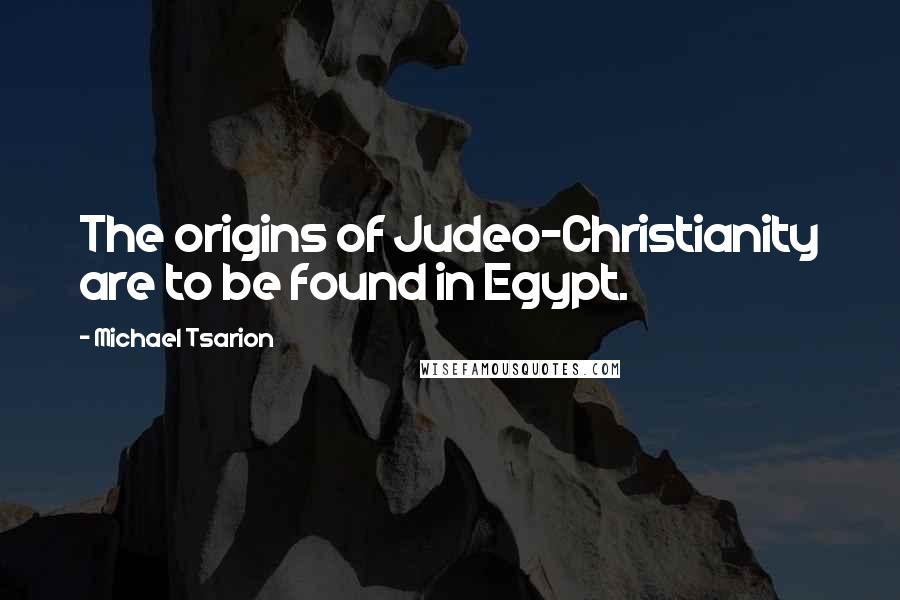 Michael Tsarion Quotes: The origins of Judeo-Christianity are to be found in Egypt.