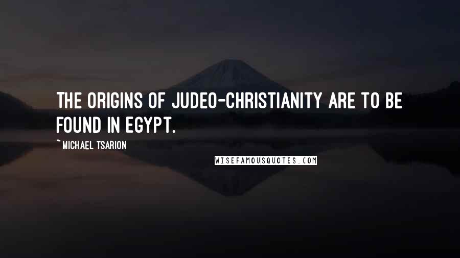 Michael Tsarion Quotes: The origins of Judeo-Christianity are to be found in Egypt.