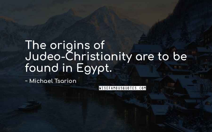 Michael Tsarion Quotes: The origins of Judeo-Christianity are to be found in Egypt.