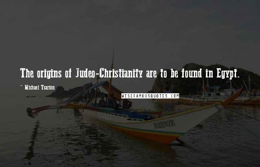 Michael Tsarion Quotes: The origins of Judeo-Christianity are to be found in Egypt.