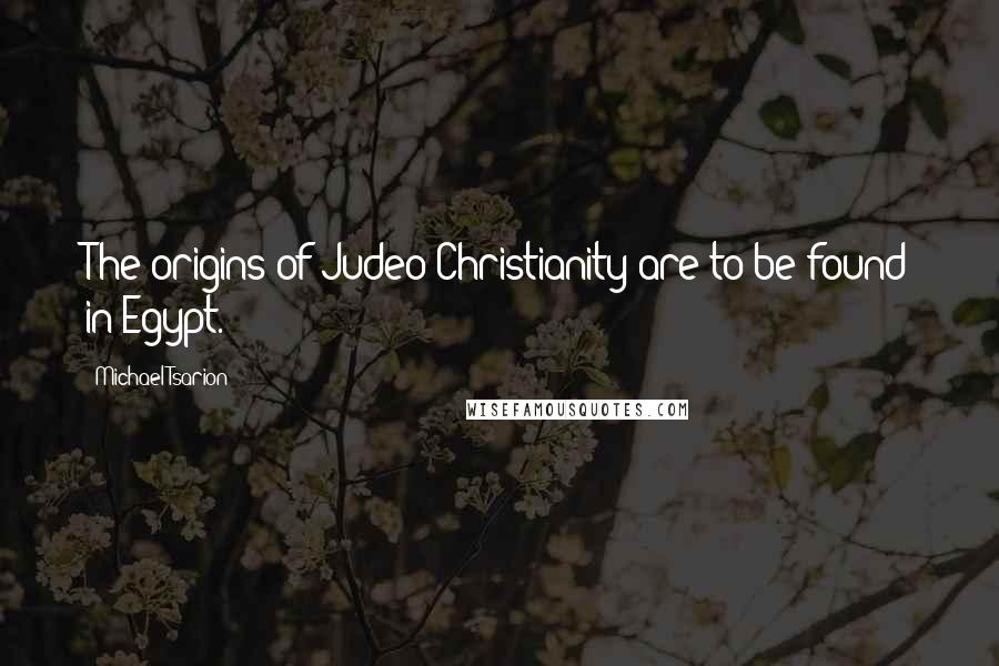 Michael Tsarion Quotes: The origins of Judeo-Christianity are to be found in Egypt.