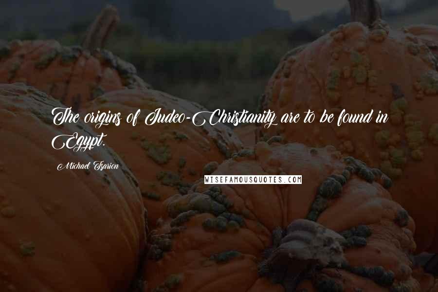 Michael Tsarion Quotes: The origins of Judeo-Christianity are to be found in Egypt.