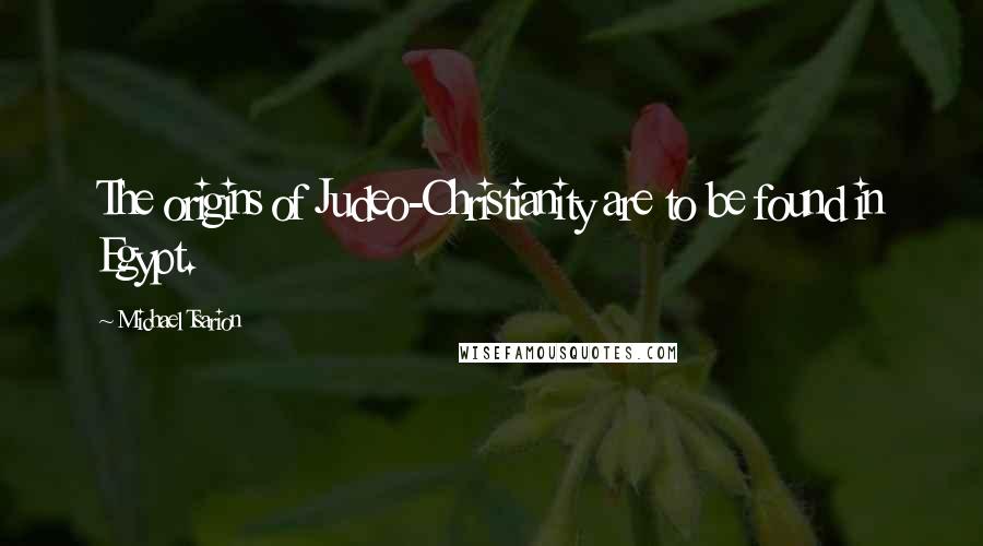 Michael Tsarion Quotes: The origins of Judeo-Christianity are to be found in Egypt.