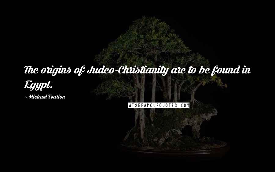 Michael Tsarion Quotes: The origins of Judeo-Christianity are to be found in Egypt.