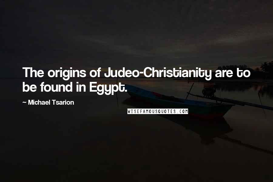 Michael Tsarion Quotes: The origins of Judeo-Christianity are to be found in Egypt.